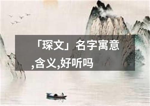 「琛文」名字寓意,含义,好听吗