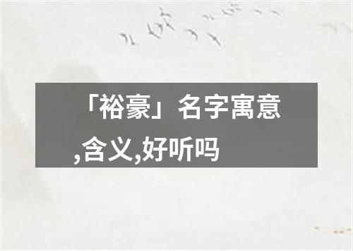 「裕豪」名字寓意,含义,好听吗