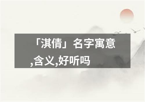 「淇倩」名字寓意,含义,好听吗