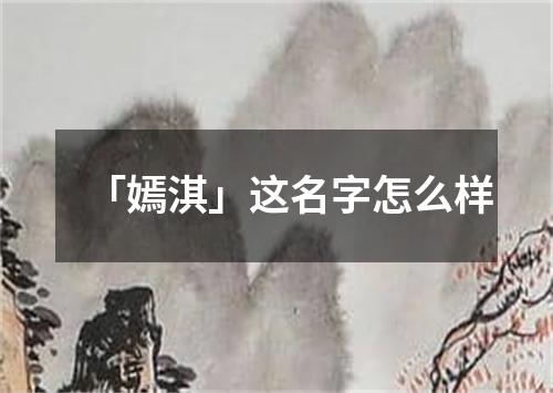 「嫣淇」这名字怎么样