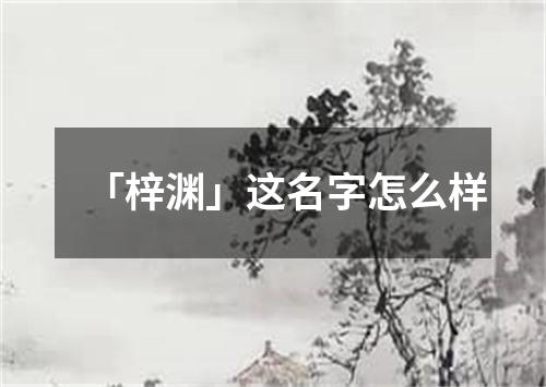 「梓渊」这名字怎么样