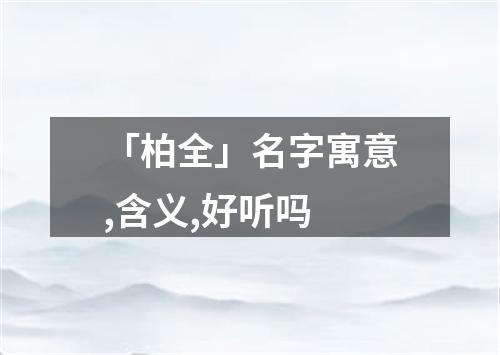 「柏全」名字寓意,含义,好听吗