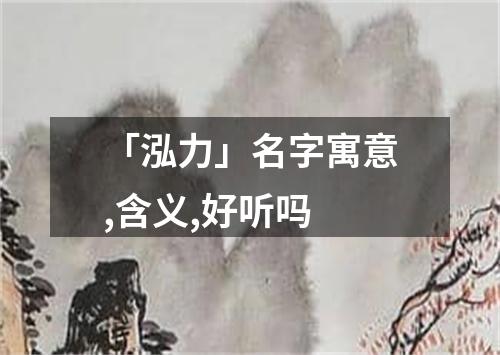 「泓力」名字寓意,含义,好听吗