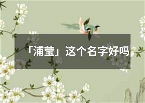 「浦莹」这个名字好吗