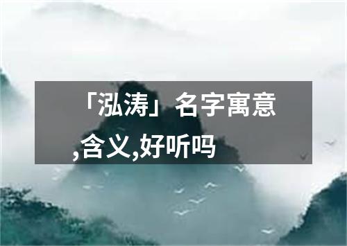 「泓涛」名字寓意,含义,好听吗