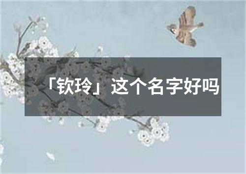 「钦玲」这个名字好吗