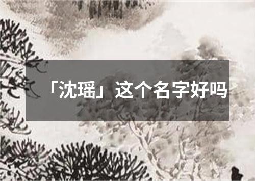 「沈瑶」这个名字好吗