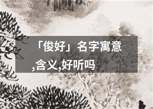 「俊好」名字寓意,含义,好听吗