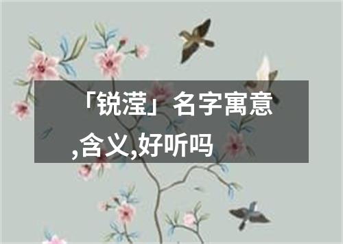 「锐滢」名字寓意,含义,好听吗