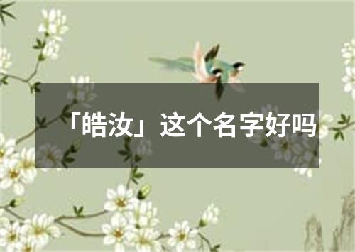 「皓汝」这个名字好吗