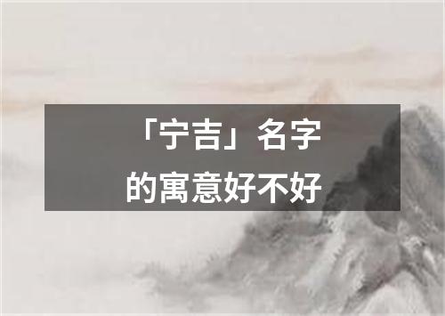 「宁吉」名字的寓意好不好