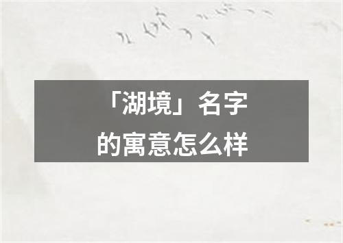 「湖境」名字的寓意怎么样