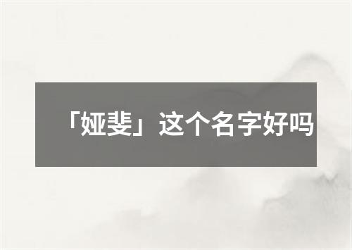 「娅斐」这个名字好吗