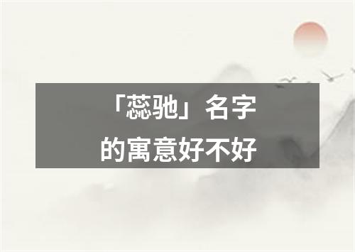 「蕊驰」名字的寓意好不好