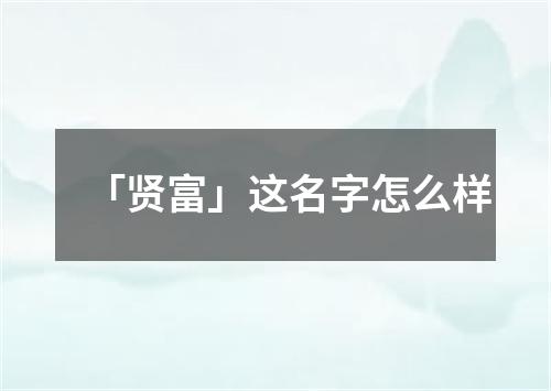 「贤富」这名字怎么样