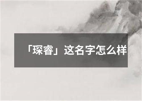 「琛睿」这名字怎么样