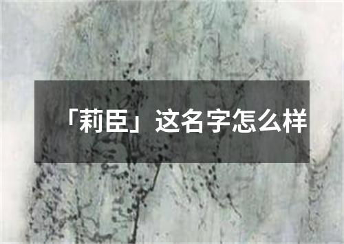 「莉臣」这名字怎么样