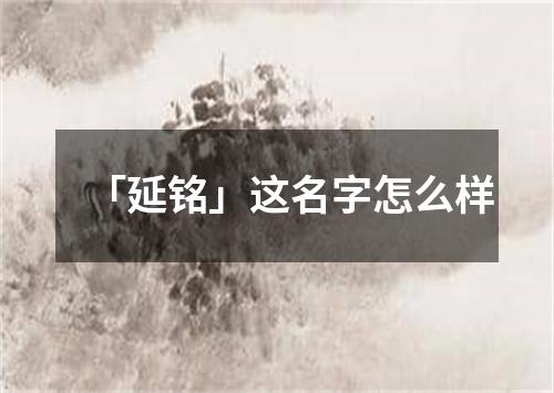 「延铭」这名字怎么样