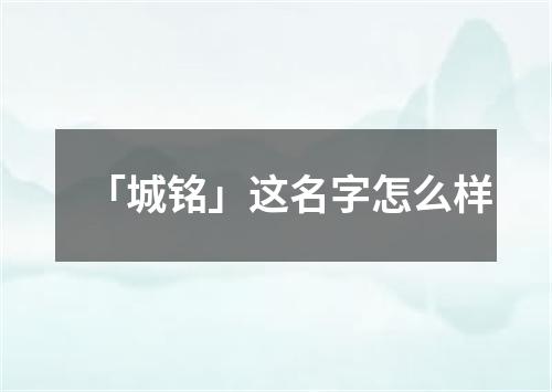 「城铭」这名字怎么样