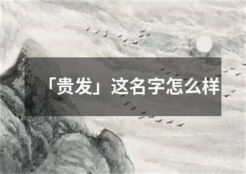 「贵发」这名字怎么样