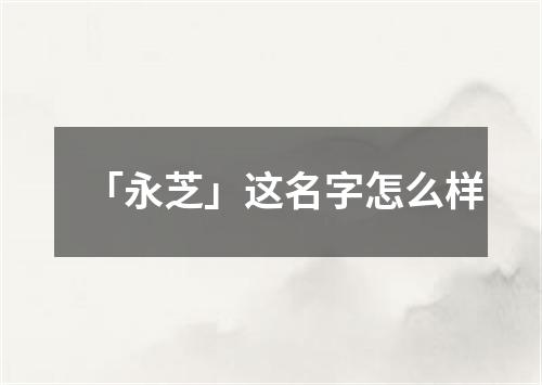 「永芝」这名字怎么样