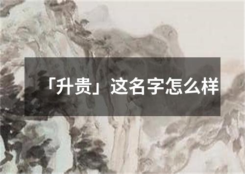 「升贵」这名字怎么样