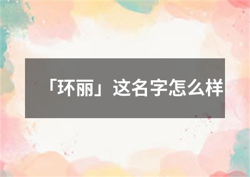 「环丽」这名字怎么样