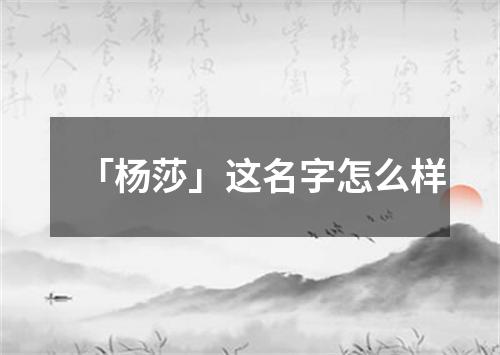 「杨莎」这名字怎么样