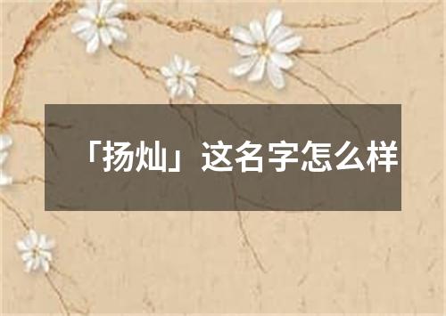 「扬灿」这名字怎么样