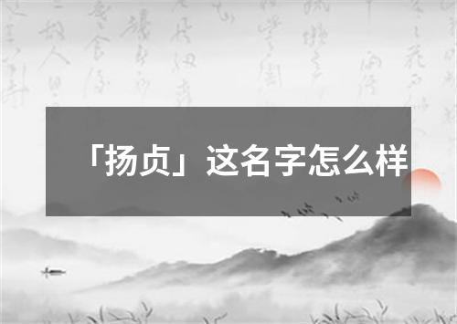 「扬贞」这名字怎么样