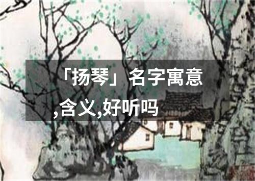 「扬琴」名字寓意,含义,好听吗