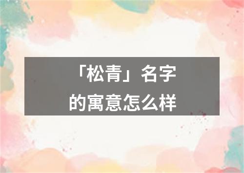 「松青」名字的寓意怎么样