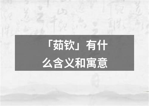 「茹钦」有什么含义和寓意