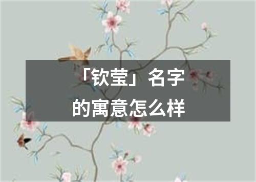 「钦莹」名字的寓意怎么样