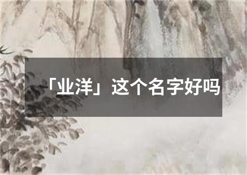 「业洋」这个名字好吗