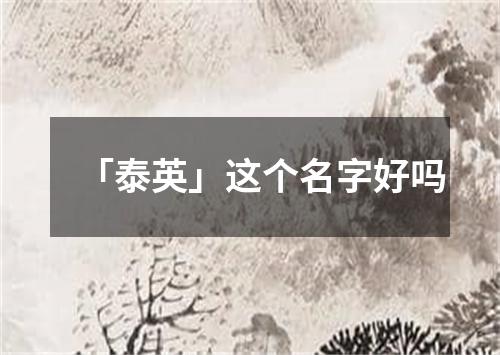 「泰英」这个名字好吗