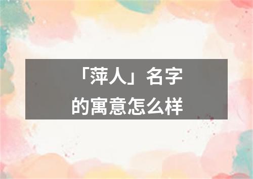 「萍人」名字的寓意怎么样