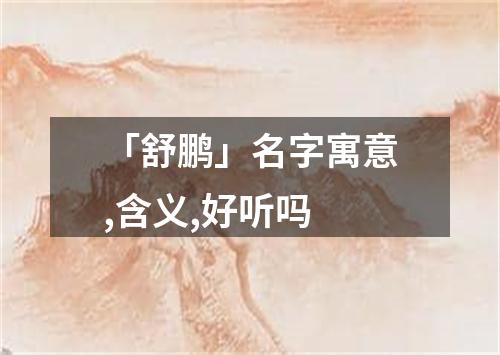 「舒鹏」名字寓意,含义,好听吗