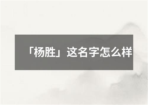 「杨胜」这名字怎么样