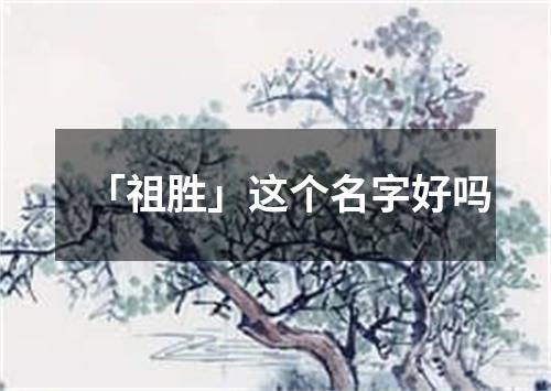 「祖胜」这个名字好吗