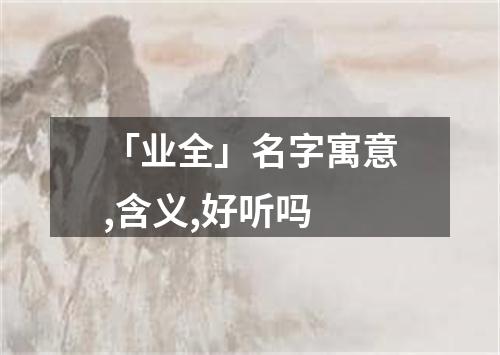 「业全」名字寓意,含义,好听吗