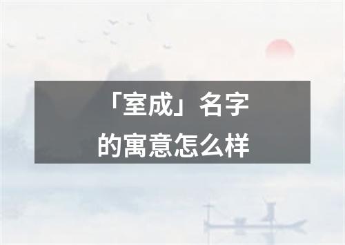 「室成」名字的寓意怎么样