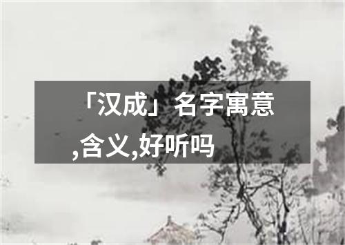 「汉成」名字寓意,含义,好听吗