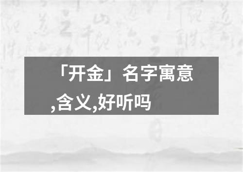 「开金」名字寓意,含义,好听吗