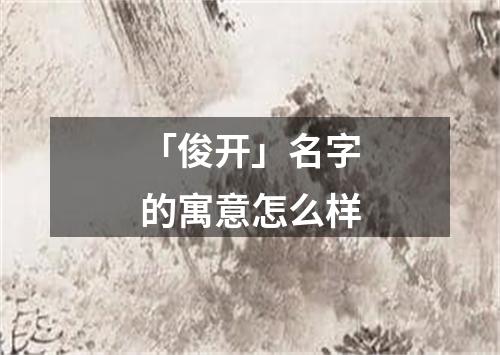 「俊开」名字的寓意怎么样