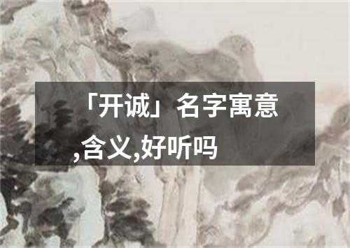 「开诚」名字寓意,含义,好听吗