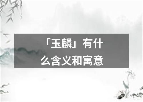 「玉麟」有什么含义和寓意