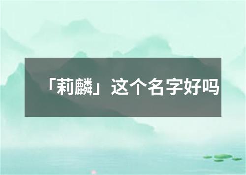 「莉麟」这个名字好吗