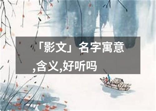 「影文」名字寓意,含义,好听吗