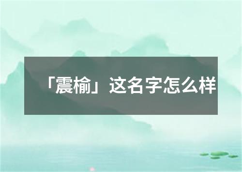 「震榆」这名字怎么样